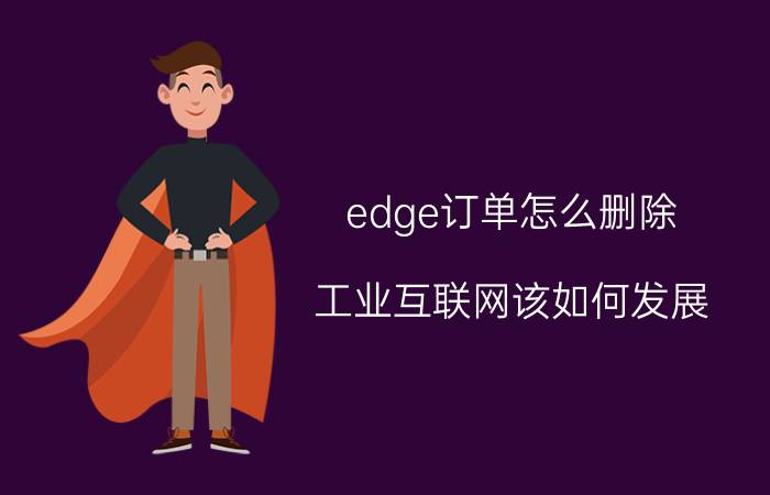 edge订单怎么删除 工业互联网该如何发展？